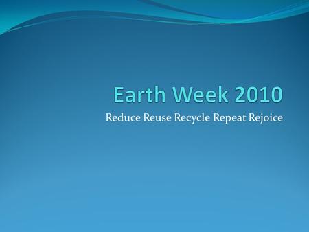 Reduce Reuse Recycle Repeat Rejoice. History of Earth Day The first Earth Day was April 22, 1970 in the US with just a small group of people. It is a.