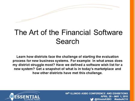 64 th ILLINOIS ASBO CONFERENCE AND EXHIBITIONS APRIL 29 – MAY 1, #iasboAC15 The Art of the Financial Software Search Learn how districts.