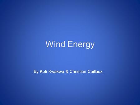 Wind Energy By Kofi Kwakwa & Christian Caillaux. What is it? Wind power is the power that is derived from the wind. This energy is used to generate electricity.