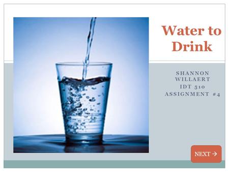 SHANNON WILLAERT IDT 510 ASSIGNMENT #4 Water to Drink NEXT 