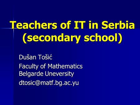 Teachers of IT in Serbia (secondary school) Dušan Tošić Faculty of Mathematics Belgarde Uneversity