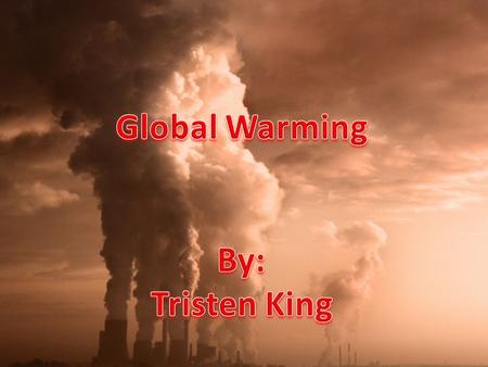 Global Warming By: Tristen King.
