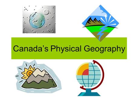 Canada’s Physical Geography. In this unit, we will… Learn how landforms are built and shaped on planet earth Be able to explain the 4 ways mountains are.
