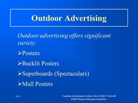 Canadian Advertising in Action, 6th ed. Keith J. Tuckwell ©2003 Pearson Education Canada Inc. 11-1 Outdoor Advertising Outdoor advertising offers significant.