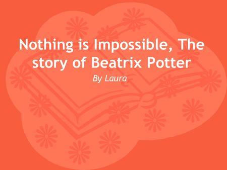 Nothing is Impossible, The story of Beatrix Potter By Laura.