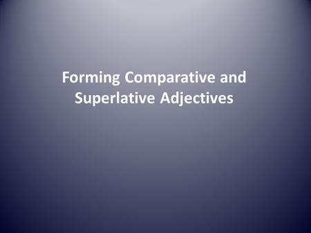 Forming Comparative and Superlative Adjectives. One-syllable adjectives. Form the comparative and superlative forms of a one-syllable adjective by adding.
