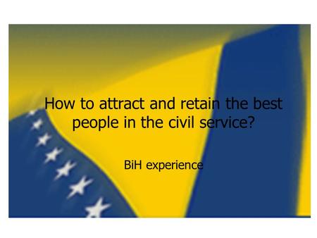 How to attract and retain the best people in the civil service? BiH experience.