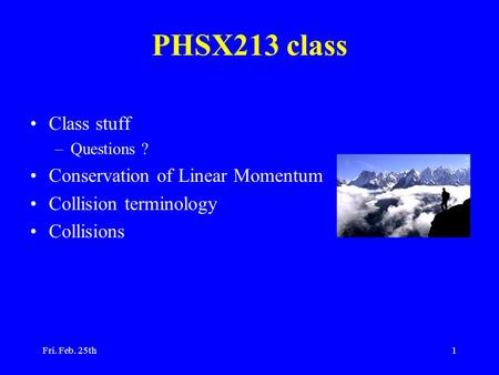 Fri. Feb. 25th1 PHSX213 class Class stuff –Questions ? Conservation of Linear Momentum Collision terminology Collisions.