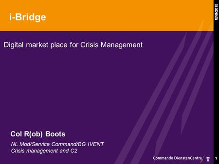 8/13/2015 1 i-Bridge Digital market place for Crisis Management 1 13-8-2015 NL Mod/Service Command/BG IVENT Crisis management and C2 Col R(ob) Boots.