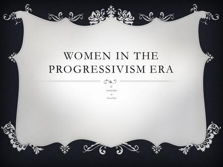 WOMEN IN THE PROGRESSIVISM ERA By: Isabella Milan & Teresa Tovar.