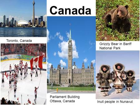 » Canada Toronto, Canada Parliament Building Ottawa, Canada Grizzly Bear in Banff National Park Inuit people in Nunavut.