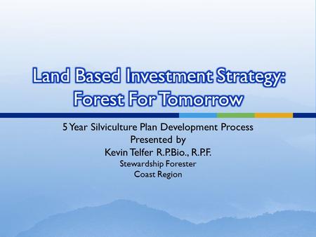 5 Year Silviculture Plan Development Process Presented by Kevin Telfer R.P.Bio., R.P.F. Stewardship Forester Coast Region.