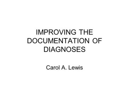 IMPROVING THE DOCUMENTATION OF DIAGNOSES Carol A. Lewis.