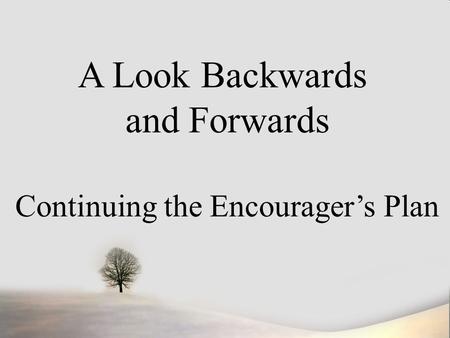 A Look Backwards and Forwards Continuing the Encourager’s Plan.