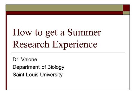 How to get a Summer Research Experience Dr. Valone Department of Biology Saint Louis University.