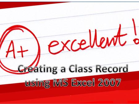 Objectives: At the end of this topic the students are expected to; Create a fast and efficient class record using MS Excel Practice the value of integrity.