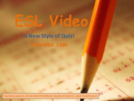 ESL Video A New Style of Quiz! eslvideo.com Kaylee Luppino, Miranda Whiteford, Seyda Arslancil, Jake Swartwout.