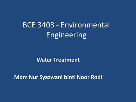 BCE 3403 - Environmental Engineering Water Treatment Mdm Nur Syazwani binti Noor Rodi.