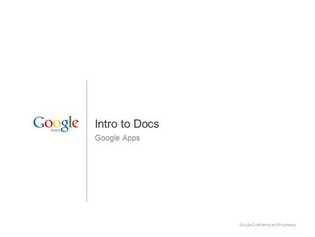 Google Confidential and Proprietary 1 Intro to Docs Google Apps Apps.