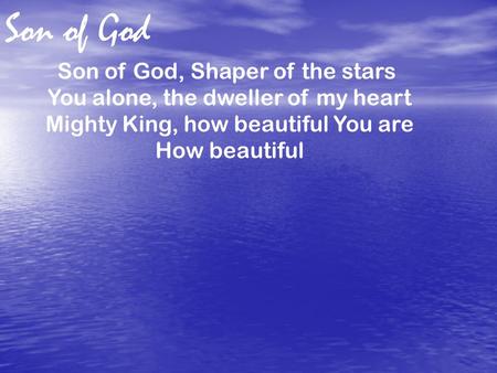 Son of God, Shaper of the stars You alone, the dweller of my heart Mighty King, how beautiful You are How beautiful Son of God.
