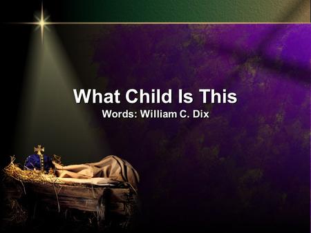 What Child Is This Words: William C. Dix What Child Is This Words: William C. Dix.