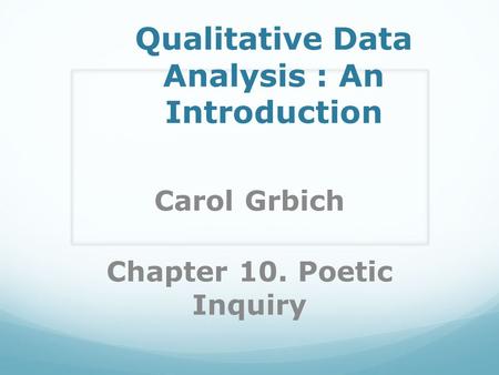 Qualitative Data Analysis : An Introduction Carol Grbich Chapter 10. Poetic Inquiry.