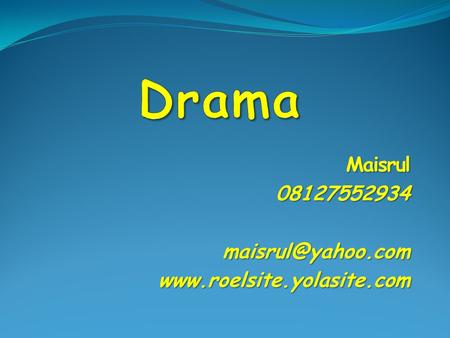 Maisrul 08127552934 maisrul@yahoo.com www.roelsite.yolasite.com Drama Maisrul 08127552934 maisrul@yahoo.com www.roelsite.yolasite.com.