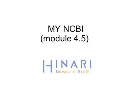 MY NCBI (module 4.5). MODULE 4.5 PubMed/How to Use MY NCBI Instructions - This part of the:  course is a PowerPoint demonstration intended to introduce.