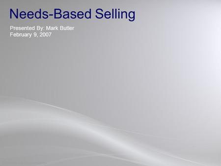 COPYRIGHT Wachovia CONFIDENTIAL Needs-Based Selling Presented By: Mark Butler February 9, 2007.