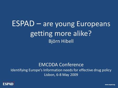 Www.espad.org ESPAD – are young Europeans getting more alike? Björn Hibell EMCDDA Conference Identifying Europe's Information needs for effective drug.