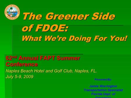 The Greener Side of FDOE: What We’re Doing For You! 62 nd Annual FAPT Summer Conference Naples Beach Hotel and Golf Club, Naples, FL. July 5-9, 2009 Presented.