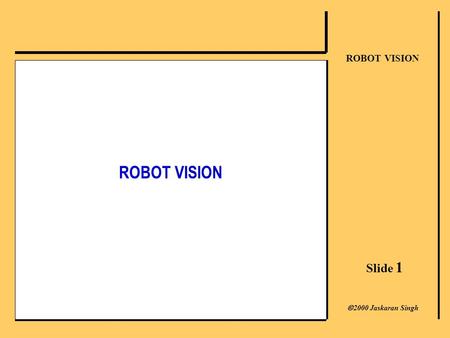 Slide 1 ROBOT VISION  2000 Jaskaran Singh ROBOT VISION.