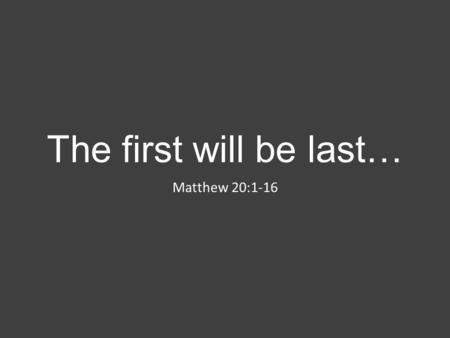 The first will be last… Matthew 20:1-16.