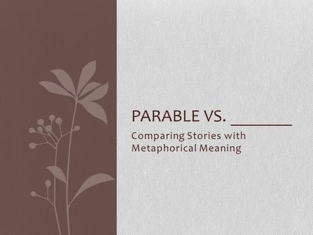 Comparing Stories with Metaphorical Meaning PARABLE VS. _______.