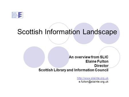 Scottish Information Landscape An overview from SLIC Elaine Fulton Director Scottish Library and Information Council