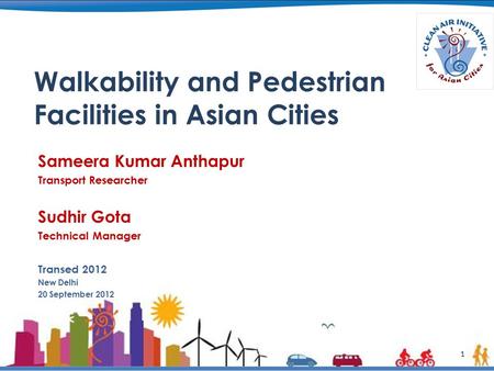 1 Walkability and Pedestrian Facilities in Asian Cities Sameera Kumar Anthapur Transport Researcher Sudhir Gota Technical Manager Transed 2012 New Delhi.
