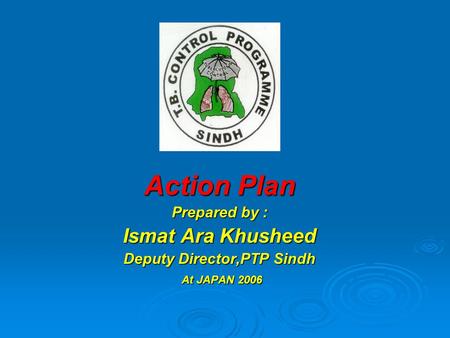 Action Plan Prepared by : Ismat Ara Khusheed Deputy Director,PTP Sindh At JAPAN 2006 At JAPAN 2006.