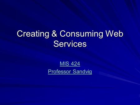 Creating & Consuming Web Services MIS 424 MIS 424 Professor Sandvig Professor Sandvig.