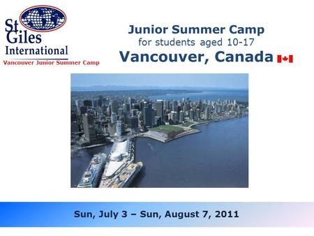 Junior Summer Camp for students aged 10-17 Vancouver, Canada Vancouver Junior Summer Camp Sun, July 3 – Sun, August 7, 2011.