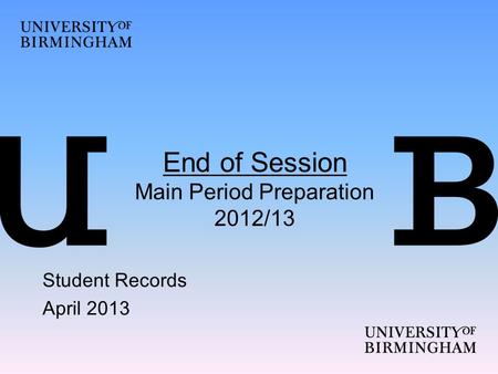 End of Session Main Period Preparation 2012/13 Student Records April 2013.