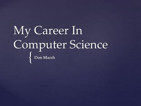 { My Career In Computer Science Don Marsh.  What I’ve done / learned  Demos of recent projects  Questions and answers Overview.