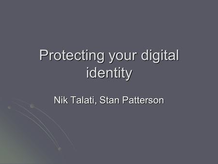Protecting your digital identity Nik Talati, Stan Patterson.