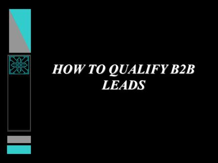 HOW TO QUALIFY B2B LEADS. PROBLEM GOOD NEWS –Your marketing communications programs are working and producing many inquiries. BAD NEWS –Inquiries are.