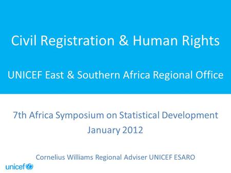 Civil Registration & Human Rights UNICEF East & Southern Africa Regional Office 7th Africa Symposium on Statistical Development January 2012 Cornelius.