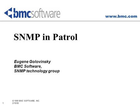 Www.bmc.com 1 © 1999 BMC SOFTWARE, INC. 2/10/00 SNMP in Patrol Eugene Golovinsky BMC Software, SNMP technology group.