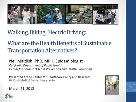 Walking, Biking, Electric Driving: What are the Health Benefits of Sustainable Transportation Alternatives? Neil Maizlish, PhD, MPH, Epidemiologist.