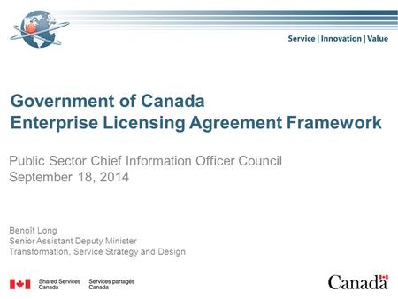 Government of Canada Enterprise Licensing Agreement Framework Public Sector Chief Information Officer Council September 18, 2014 Benoît Long Senior Assistant.