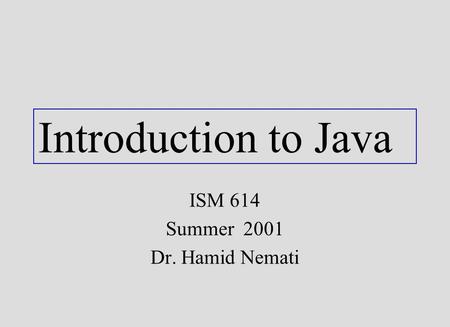 Introduction to Java ISM 614 Summer 2001 Dr. Hamid Nemati.