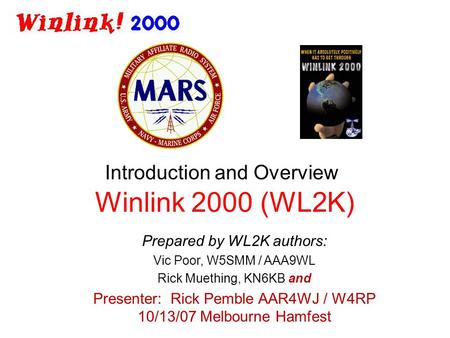 Winlink 2000 (WL2K) Introduction and Overview Prepared by WL2K authors: Vic Poor, W5SMM / AAA9WL Rick Muething, KN6KB and Presenter: Rick Pemble AAR4WJ.