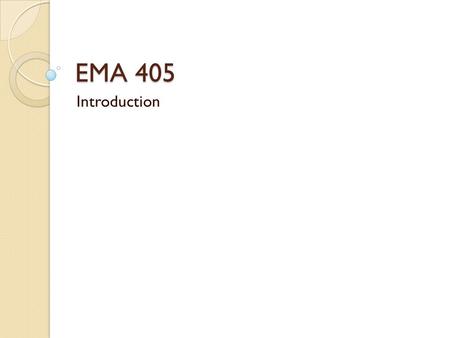 EMA 405 Introduction. Syllabus Textbook: none Prerequisites: EMA 214; 303, 304, or 306; EMA 202 or 221 Room: 2261 Engineering Hall Time: TR 11-12:15 Course.